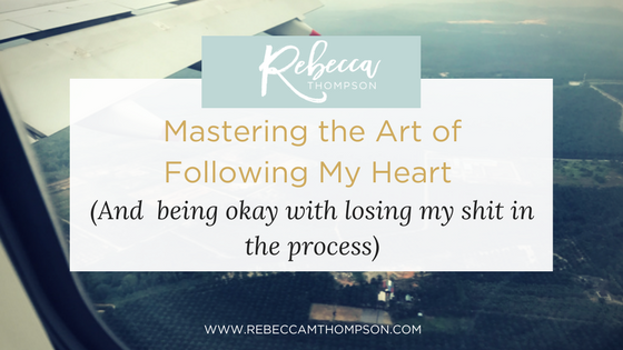 Mastering the art of following my heart (and being okay with losing my shit in the process)